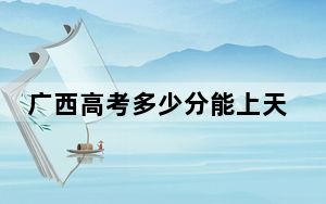 广西高考多少分能上天津理工大学中环信息学院？附2022-2024年院校投档线