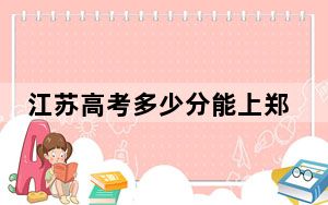 江苏高考多少分能上郑州轻工业大学？2024年历史类536分 物理类最低526分