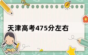 天津高考475分左右报考的公办本科大学都有哪些？ 2024年高考有0所最低分在475左右的大学