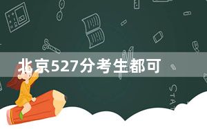 北京527分考生都可以填报哪些公办大学？