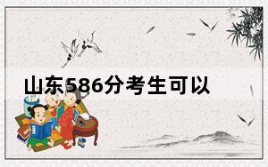 山东586分考生可以报考哪些本科大学？（附带2022-2024年586左右大学名单）