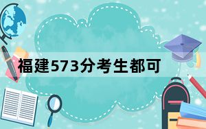 福建573分考生都可以填报哪些大学？（附带2022-2024年573录取名单）
