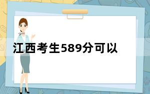 江西考生589分可以填报哪些高校名单？（供2025届高三考生参考）