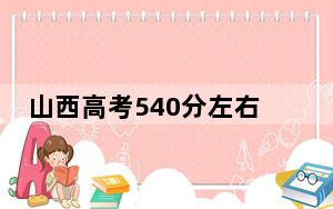 山西高考540分左右报考的公办本科大学都有哪些？（附带近三年540分大学录取名单）