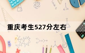 重庆考生527分左右可以录取哪些大学？（供2025届高三考生参考）
