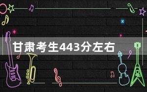 甘肃考生443分左右能考上什么好的本科大学？（供2025届高三考生参考）