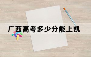 广西高考多少分能上凯里学院？2024年历史类467分 物理类415分