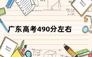广东高考490分左右报考的公办本科大学都有哪些？（供2025届高三考生参考）