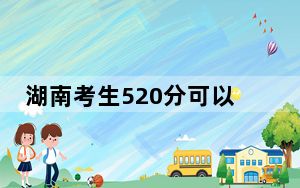 湖南考生520分可以填报哪些公办本科高校名单？ 2025年高考可以填报66所大学