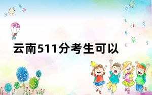 云南511分考生可以报考哪些公办本科大学？ 2025年高考可以填报34所大学