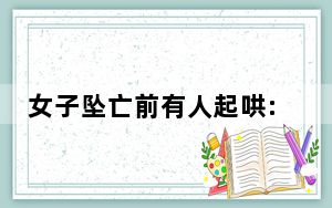 女子坠亡前有人起哄:不跳看不起你 这到底是怎么回事？