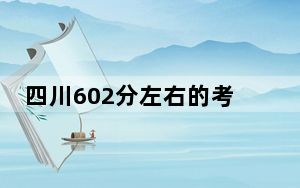 四川602分左右的考生可以报考哪些公办本科大学？（供2025届考生填报志愿参考）