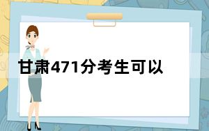 甘肃471分考生可以报考哪些本科大学？ 2024年高考有70所471录取的大学