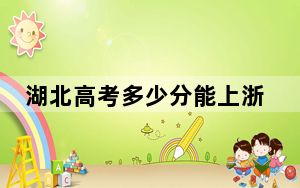 湖北高考多少分能上浙江传媒学院？2024年历史类最低541分 物理类最低486分