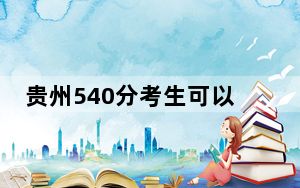 贵州540分考生可以报考哪些本科大学？ 2024年一共15所大学录取