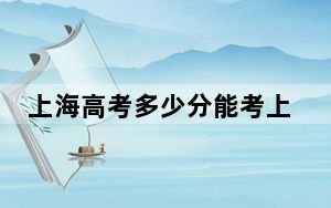 上海高考多少分能考上上海师范大学？附2022-2024年最低录取分数线