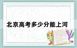 北京高考多少分能上河北交通职业技术学院？2024年最低分数线120分
