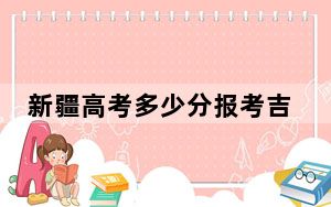 新疆高考多少分报考吉林外国语大学？附2022-2024年最低录取分数线
