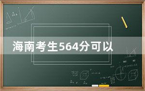 海南考生564分可以填报哪些公办本科高校名单？ 2024年一共63所大学录取