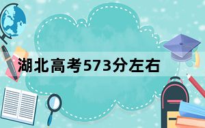 湖北高考573分左右录取的本科大学名单！ 2025年高考可以填报51所大学