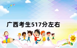广西考生517分左右能考上什么好的大学？ 2024年录取最低分517的大学