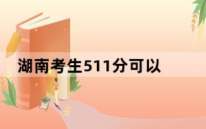 湖南考生511分可以填报哪些公办本科高校名单？（附带2022-2024年511录取名单）