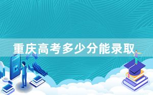 重庆高考多少分能录取炎黄职业技术学院？2024年历史类180分 物理类录取分180分