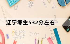 辽宁考生532分左右可以录取哪些大学？