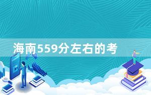 海南559分左右的考生可以报考哪些公办本科大学？ 2025年高考可以填报36所大学