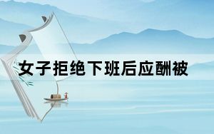 女子拒绝下班后应酬被辞退 背后真相实在让人惊愕