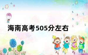 海南高考505分左右的可以报考的公办本科大学名单！（附带近三年505分大学录取名单）
