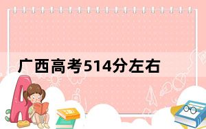 广西高考514分左右可以报考的公办本科大学名单！（附带2022-2024年514录取大学名单）