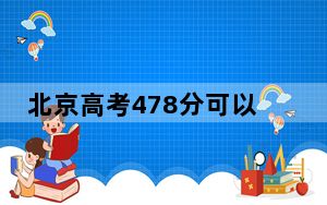 北京高考478分可以录取那些公办本科高校？（附带2022-2024年478录取名单）