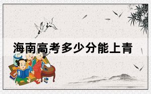 海南高考多少分能上青岛航空科技职业学院？2024年最低录取分数线255分
