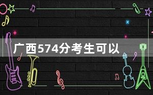 广西574分考生可以报考哪些本科大学？