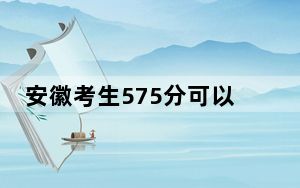 安徽考生575分可以填报哪些高校名单？