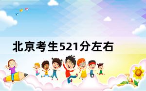 北京考生521分左右能考上什么好的本科大学？ 2024年有26所录取最低分521的大学