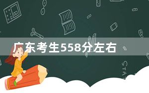 广东考生558分左右能考上什么好的大学？