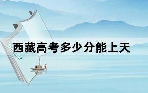 西藏高考多少分能上天津理工大学？附2022-2024年最低录取分数线