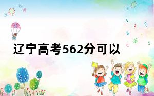 辽宁高考562分可以录取那些高校？ 2024年录取最低分562的大学