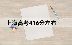 上海高考416分左右录取的本科大学名单！ 2024年录取最低分416的大学
