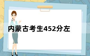 内蒙古考生452分左右能考上什么好公办本科大学？（附带2022-2024年452录取名单）
