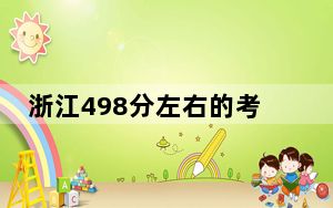 浙江498分左右的考生可以报考哪些公办本科大学？ 2024年一共20所大学录取