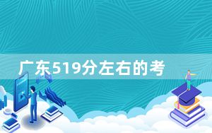 广东519分左右的考生可以报考哪些公办本科大学？（附近三年519分大学录取名单）