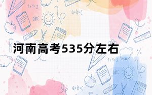 河南高考535分左右的可以报考的本科大学名单！ 2024年录取最低分535的大学