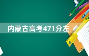 内蒙古高考471分左右录取的公办本科大学名单！ 2024年一共1所大学录取