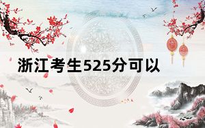 浙江考生525分可以填报哪些公办本科高校名单？ 2024年一共18所大学录取