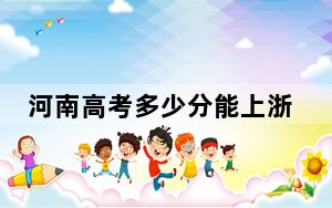 河南高考多少分能上浙江财经大学东方学院？2024年文科最低476分 理科录取分430分