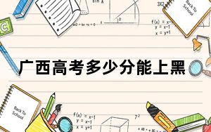 广西高考多少分能上黑龙江幼儿师范高等专科学校？附2022-2024年最低录取分数线