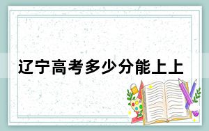 辽宁高考多少分能上上海政法学院？附2022-2024年最低录取分数线